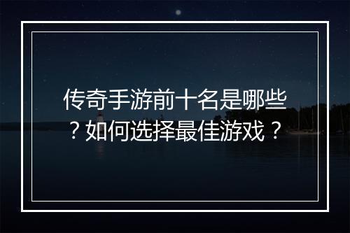 传奇手游前十名是哪些？如何选择最佳游戏？