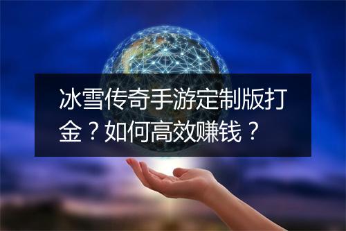冰雪传奇手游定制版打金？如何高效赚钱？