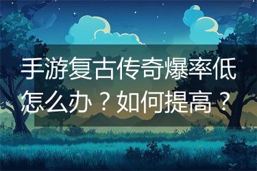 手游复古传奇爆率低怎么办？如何提高？