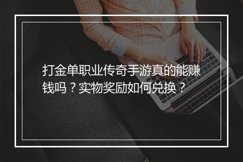 打金单职业传奇手游真的能赚钱吗？实物奖励如何兑换？