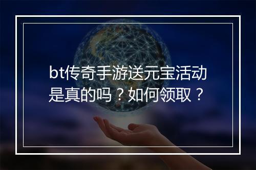 bt传奇手游送元宝活动是真的吗？如何领取？