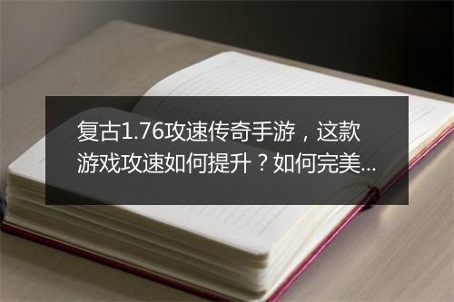 复古1.76攻速传奇手游，这款游戏攻速如何提升？如何完美搭配？