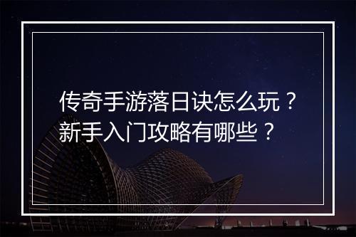 传奇手游落日诀怎么玩？新手入门攻略有哪些？