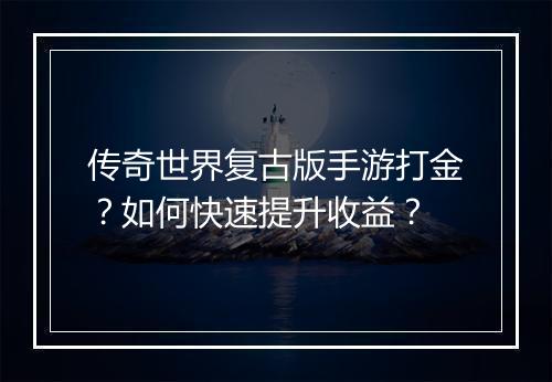传奇世界复古版手游打金？如何快速提升收益？