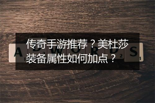 传奇手游推荐？美杜莎装备属性如何加点？