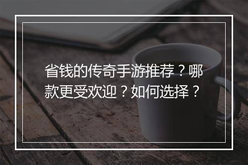 省钱的传奇手游推荐？哪款更受欢迎？如何选择？