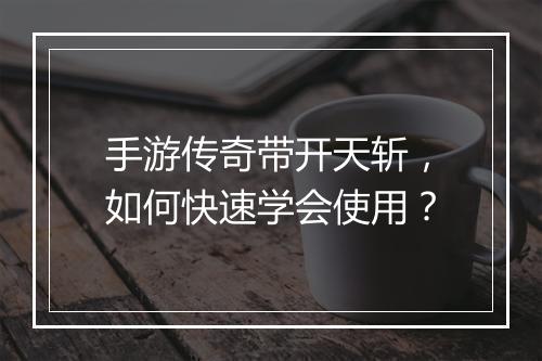 手游传奇带开天斩，如何快速学会使用？
