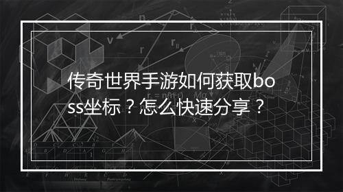 传奇世界手游如何获取boss坐标？怎么快速分享？