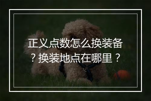 正义点数怎么换装备？换装地点在哪里？