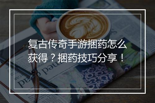 复古传奇手游捆药怎么获得？捆药技巧分享！