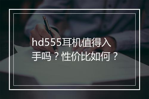 hd555耳机值得入手吗？性价比如何？
