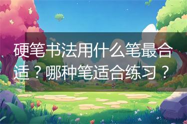 硬笔书法用什么笔最合适？哪种笔适合练习？