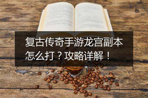 复古传奇手游龙宫副本怎么打？攻略详解！
