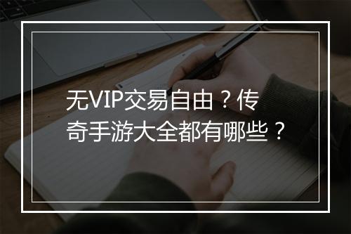 无VIP交易自由？传奇手游大全都有哪些？