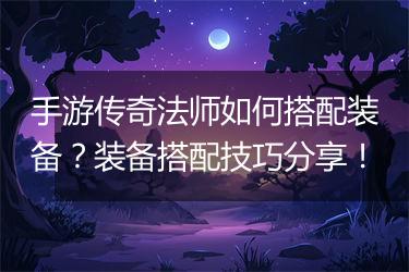 手游传奇法师如何搭配装备？装备搭配技巧分享！