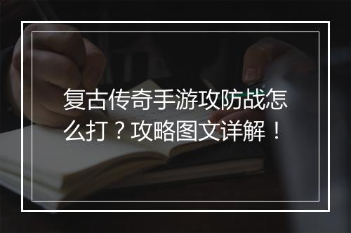复古传奇手游攻防战怎么打？攻略图文详解！
