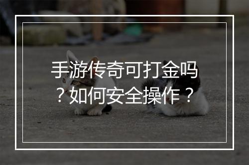 手游传奇可打金吗？如何安全操作？
