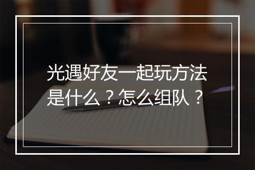 光遇好友一起玩方法是什么？怎么组队？