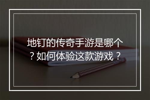 地钉的传奇手游是哪个？如何体验这款游戏？