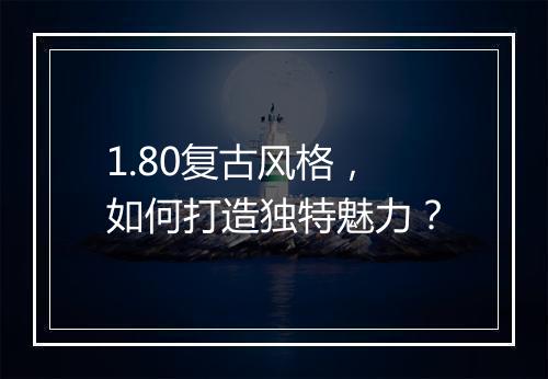 1.80复古风格，如何打造独特魅力？