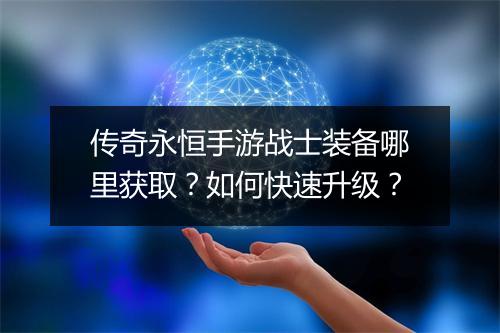 传奇永恒手游战士装备哪里获取？如何快速升级？