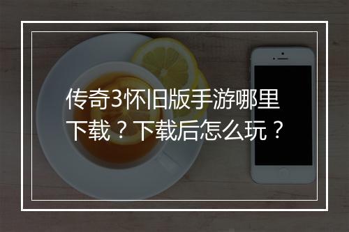传奇3怀旧版手游哪里下载？下载后怎么玩？
