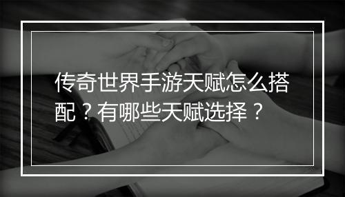 传奇世界手游天赋怎么搭配？有哪些天赋选择？