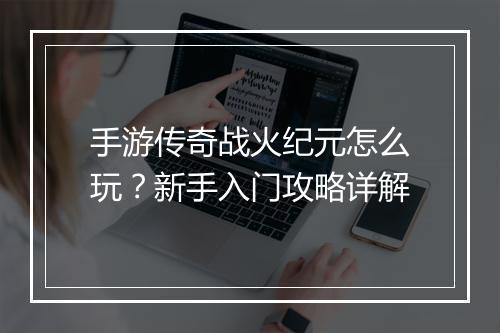 手游传奇战火纪元怎么玩？新手入门攻略详解