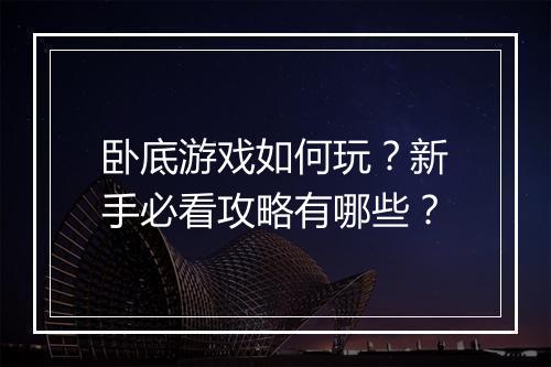 卧底游戏如何玩？新手必看攻略有哪些？