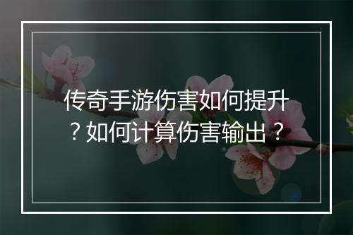 传奇手游伤害如何提升？如何计算伤害输出？