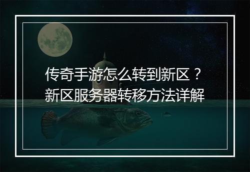 传奇手游怎么转到新区？新区服务器转移方法详解