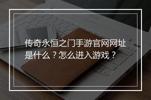 传奇永恒之门手游官网网址是什么？怎么进入游戏？