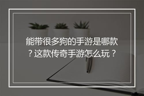 能带很多狗的手游是哪款?这款传奇手游怎么玩?