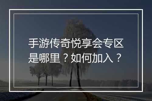 手游传奇悦享会专区是哪里？如何加入？