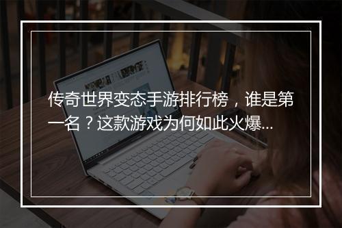 传奇世界变态手游排行榜，谁是第一名？这款游戏为何如此火爆？