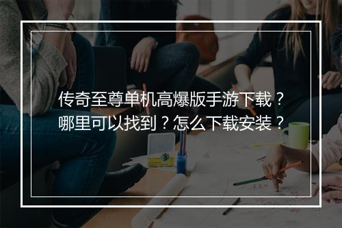 传奇至尊单机高爆版手游下载？哪里可以找到？怎么下载安装？