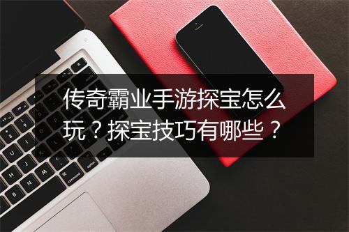传奇霸业手游探宝怎么玩？探宝技巧有哪些？