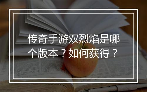 传奇手游双烈焰是哪个版本？如何获得？