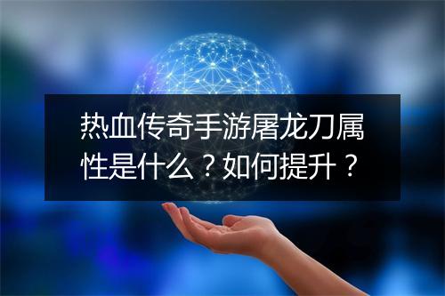 热血传奇手游屠龙刀属性是什么？如何提升？