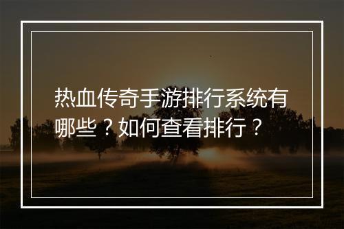 热血传奇手游排行系统有哪些？如何查看排行？