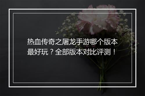 热血传奇之屠龙手游哪个版本最好玩？全部版本对比评测！