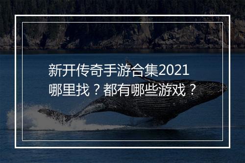 新开传奇手游合集2021哪里找？都有哪些游戏？