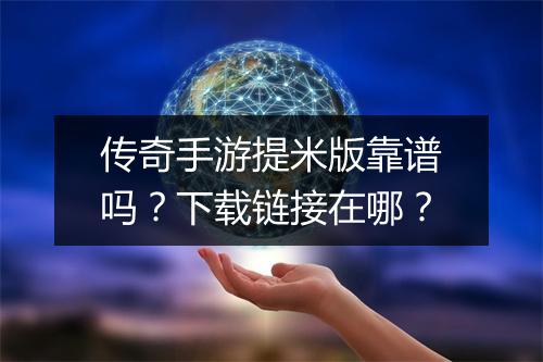 传奇手游提米版靠谱吗？下载链接在哪？