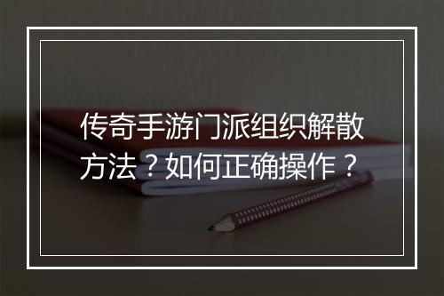传奇手游门派组织解散方法？如何正确操作？