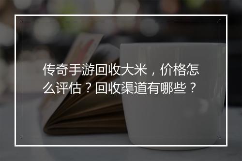 传奇手游回收大米，价格怎么评估？回收渠道有哪些？