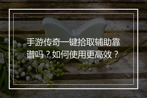 手游传奇一键拾取辅助靠谱吗？如何使用更高效？