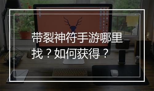 带裂神符手游哪里找？如何获得？