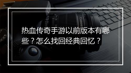 热血传奇手游以前版本有哪些？怎么找回经典回忆？