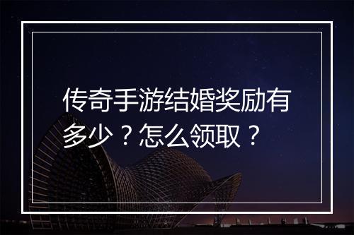 传奇手游结婚奖励有多少？怎么领取？