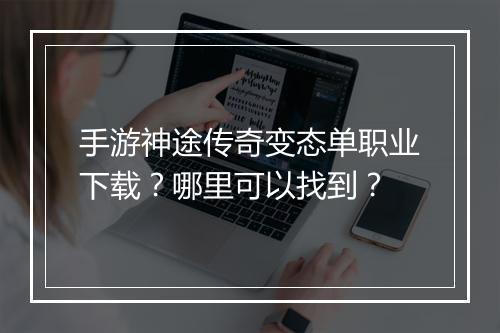 手游神途传奇变态单职业下载？哪里可以找到？
